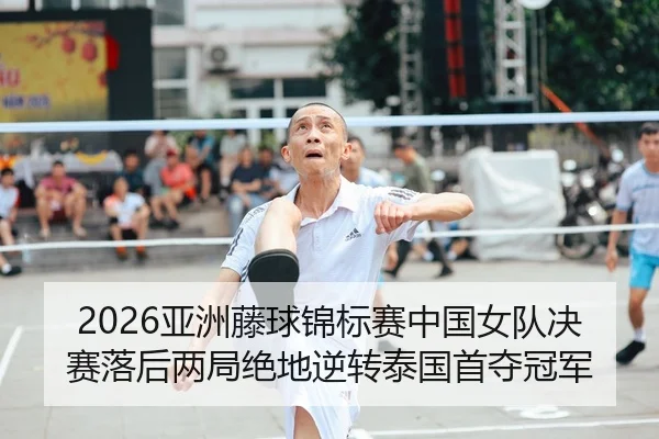 2026亚洲藤球锦标赛中国女队决赛落后两局绝地逆转泰国首夺冠军